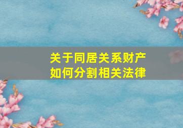 关于同居关系财产如何分割相关法律