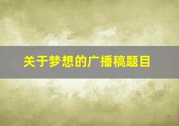 关于梦想的广播稿题目