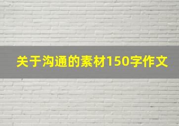 关于沟通的素材150字作文