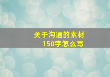 关于沟通的素材150字怎么写