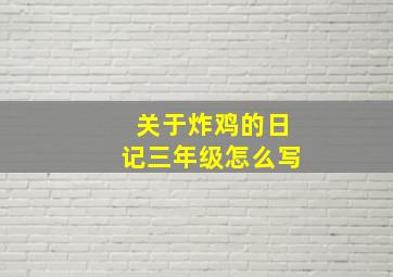 关于炸鸡的日记三年级怎么写