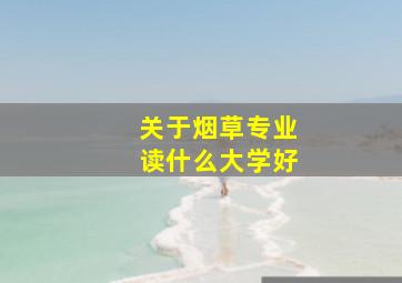 关于烟草专业读什么大学好