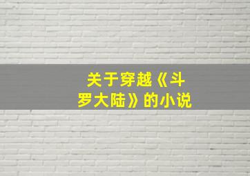 关于穿越《斗罗大陆》的小说