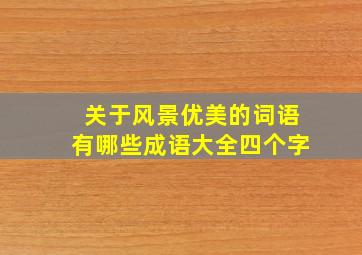 关于风景优美的词语有哪些成语大全四个字