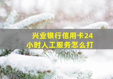 兴业银行信用卡24小时人工服务怎么打