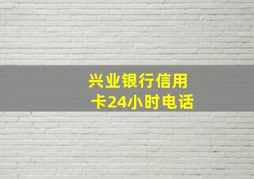 兴业银行信用卡24小时电话