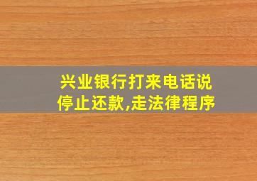 兴业银行打来电话说停止还款,走法律程序