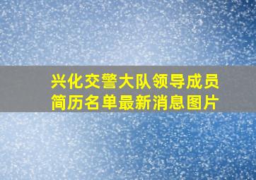 兴化交警大队领导成员简历名单最新消息图片