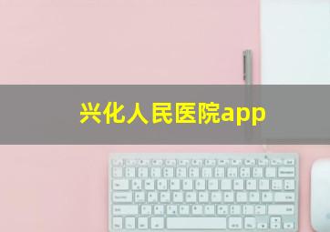 兴化人民医院app