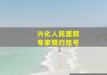 兴化人民医院专家预约挂号