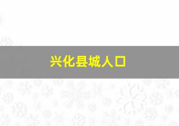 兴化县城人口