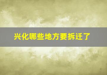 兴化哪些地方要拆迁了