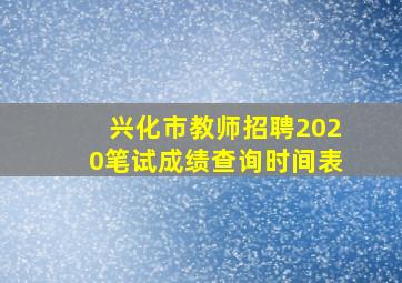 兴化市教师招聘2020笔试成绩查询时间表