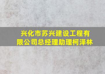 兴化市苏兴建设工程有限公司总经理助理柯泽林