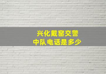 兴化戴窑交警中队电话是多少