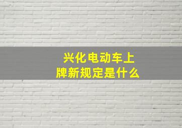 兴化电动车上牌新规定是什么