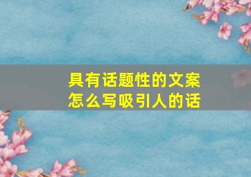 具有话题性的文案怎么写吸引人的话