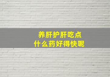 养肝护肝吃点什么药好得快呢