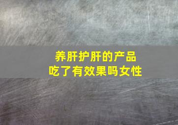 养肝护肝的产品吃了有效果吗女性