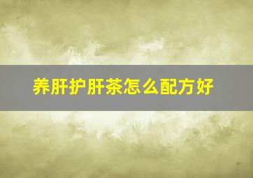 养肝护肝茶怎么配方好