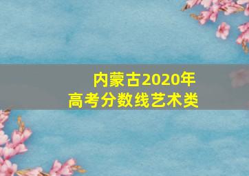 内蒙古2020年高考分数线艺术类