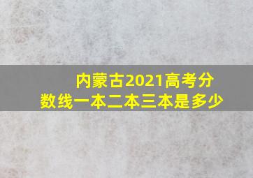 内蒙古2021高考分数线一本二本三本是多少