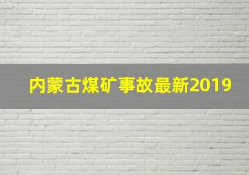 内蒙古煤矿事故最新2019