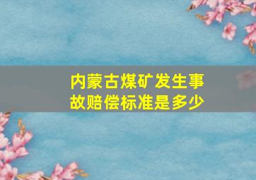 内蒙古煤矿发生事故赔偿标准是多少