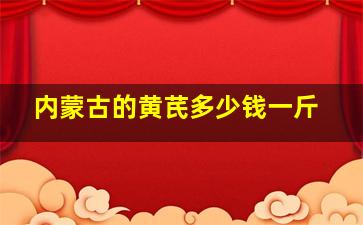 内蒙古的黄芪多少钱一斤