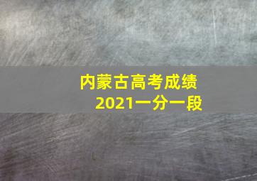 内蒙古高考成绩2021一分一段