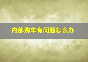 内部购车有问题怎么办