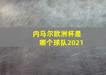 内马尔欧洲杯是哪个球队2021