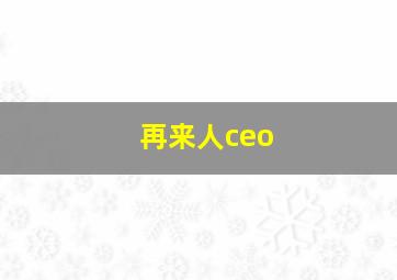 再来人ceo