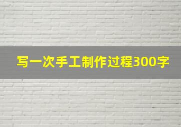 写一次手工制作过程300字