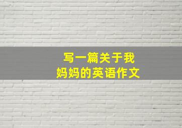 写一篇关于我妈妈的英语作文