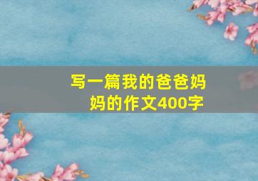 写一篇我的爸爸妈妈的作文400字