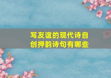 写友谊的现代诗自创押韵诗句有哪些