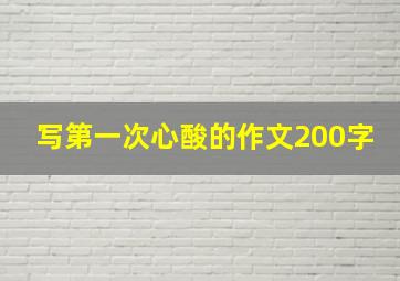 写第一次心酸的作文200字