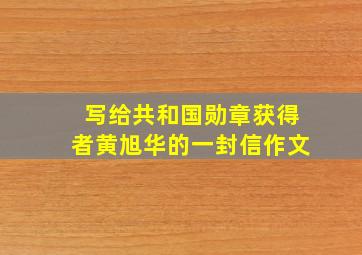 写给共和国勋章获得者黄旭华的一封信作文