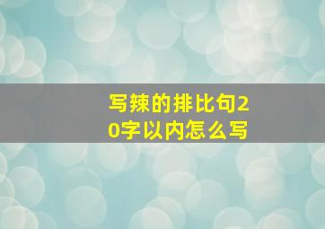 写辣的排比句20字以内怎么写