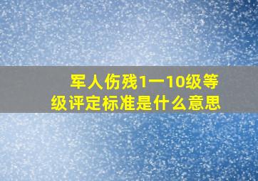 军人伤残1一10级等级评定标准是什么意思