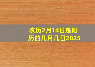 农历2月14日是阳历的几月几日2025