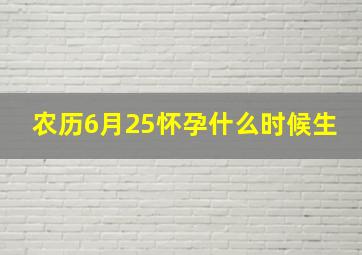 农历6月25怀孕什么时候生