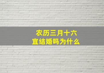 农历三月十六宜结婚吗为什么