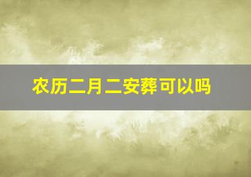 农历二月二安葬可以吗