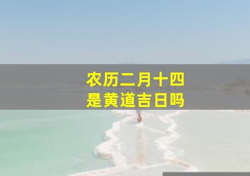 农历二月十四是黄道吉日吗