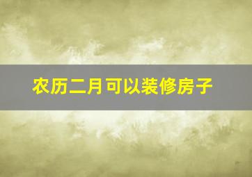 农历二月可以装修房子