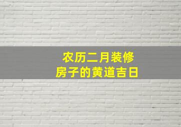 农历二月装修房子的黄道吉日