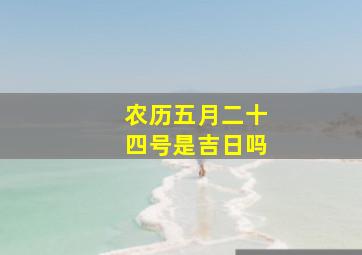 农历五月二十四号是吉日吗