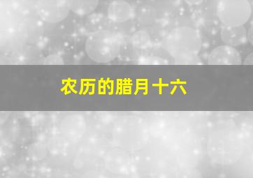 农历的腊月十六